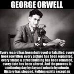 Every record has been destroyed or falsified, every book rewritten, every picture has been repainted, every stgatue and street building has been renamed, every date has been altered. And the process is continuing day by day and minute by minute. History has stopped. Nothing exists except an endless present in which the Pastty is always right.
